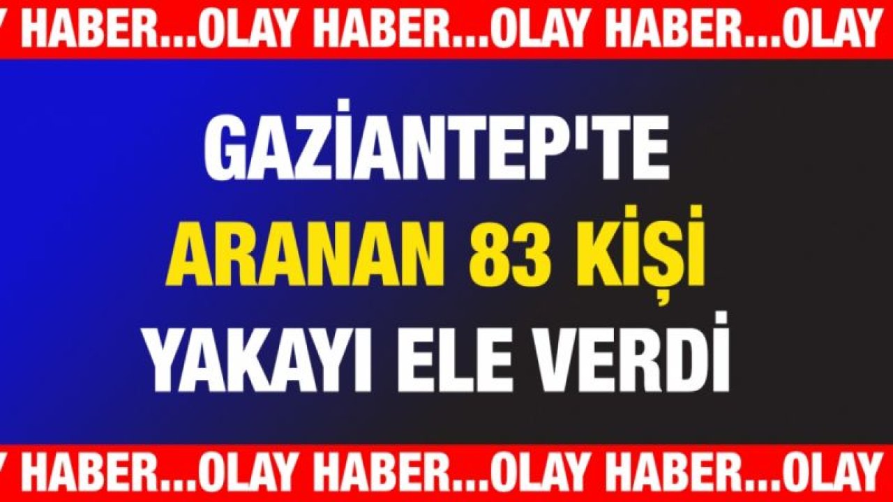 Gaziantep'te arana 83 kişi yakayı ele verdi