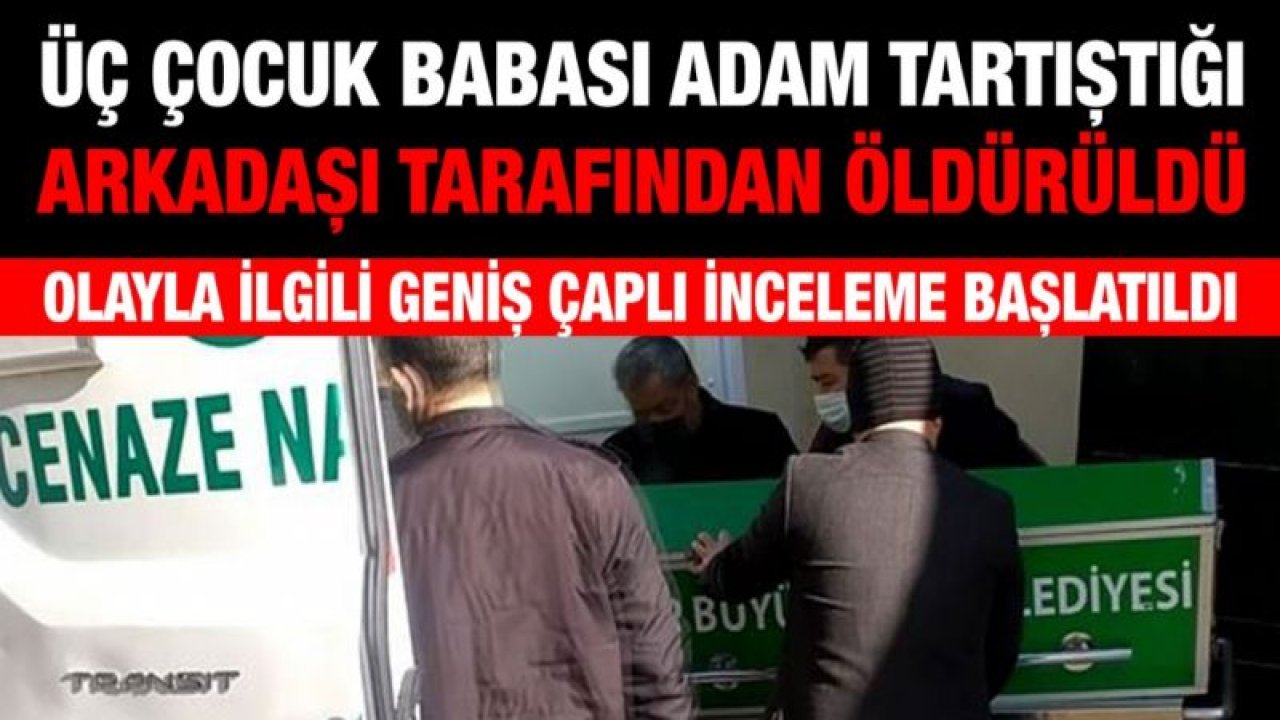 Üç çocuk babası adam tartıştığı arkadaşı tarafından öldürüldü