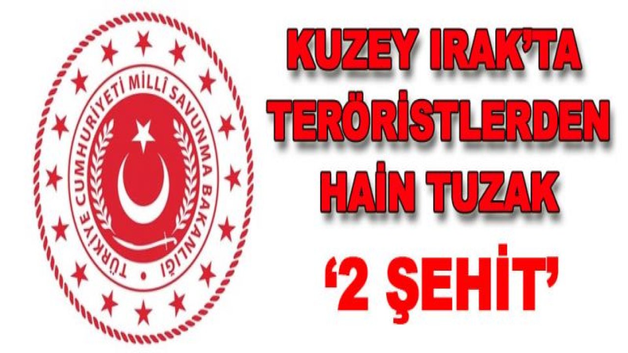 Kuzey Irak'ta hain tuzak: 2 asker şehit oldu