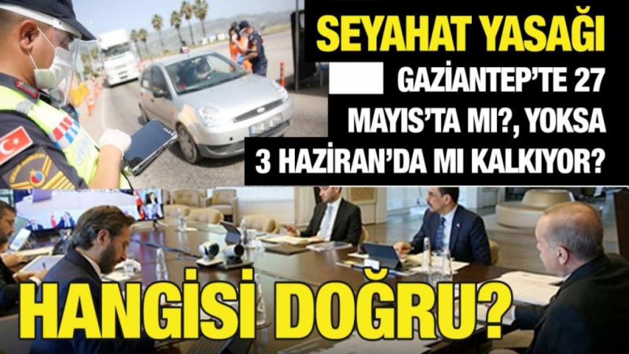 Seyahat yasağı Gaziantep’te 27 Mayıs’ta mı?, yoksa 3 Haziran’da mı kalkıyor? Hangisi doğru?