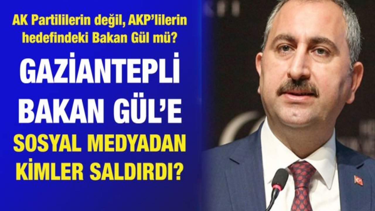 AK Partililerin değil, AKP’lilerin hedefindeki Bakan Gül mü?....  Gaziantepli Bakan Gül’e sosyal medyadan kimler saldırdı?