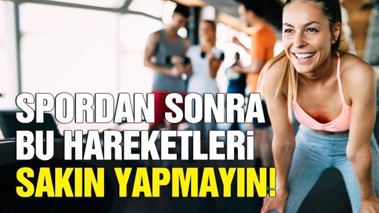 Spordan sonra asla yapmamanız gerekenler