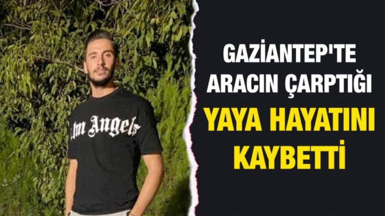 Gaziantep'te aracın çarptığı yaya hayatını kaybetti