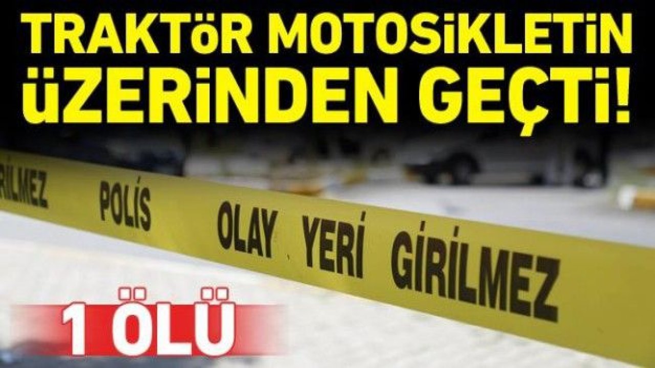 Traktör motosikletin üzerinden geçti! 1 ölü