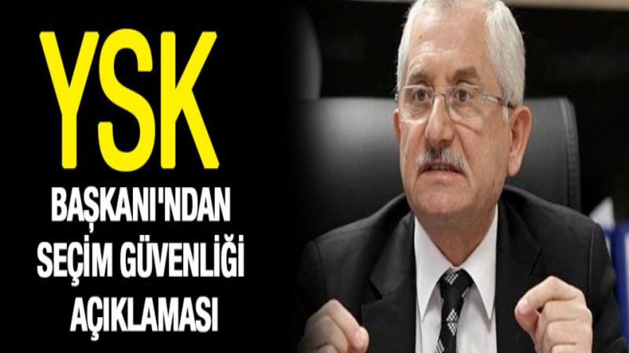 YSK Başkanı'ndan seçim güvenliği açıklaması