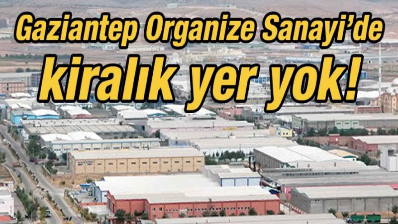 Gaziantep Organize Sanayi’de kiralık yer yok!