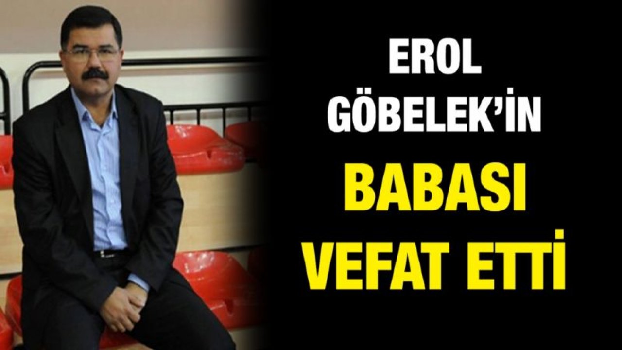 Erol Göbelek’in babası vefat etti