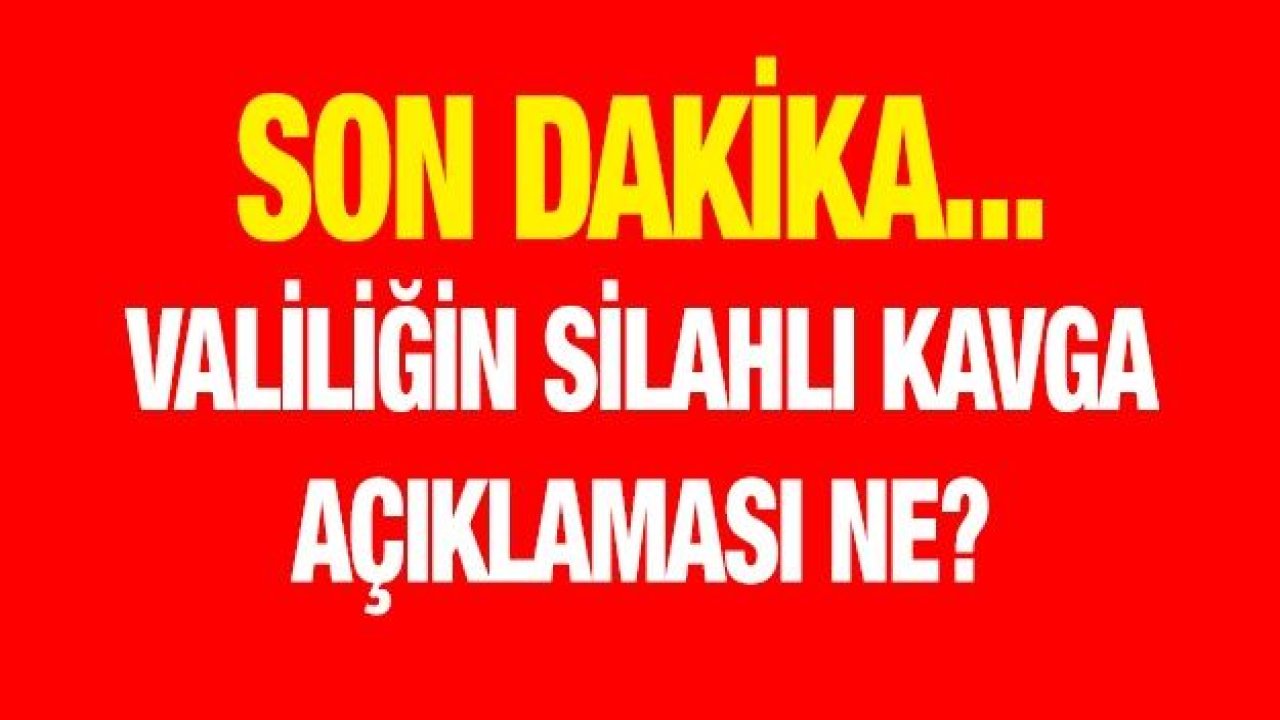 Valiliğin silahlı kavga açıklaması ne?