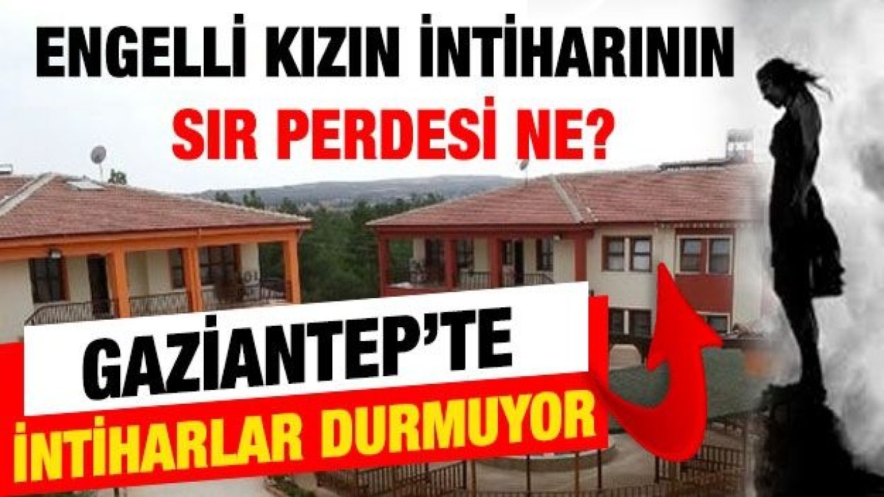 Gaziantep'te engelli kızın intiharının sır perdesi ne?  Gaziantep’te intiharlar durmuyor