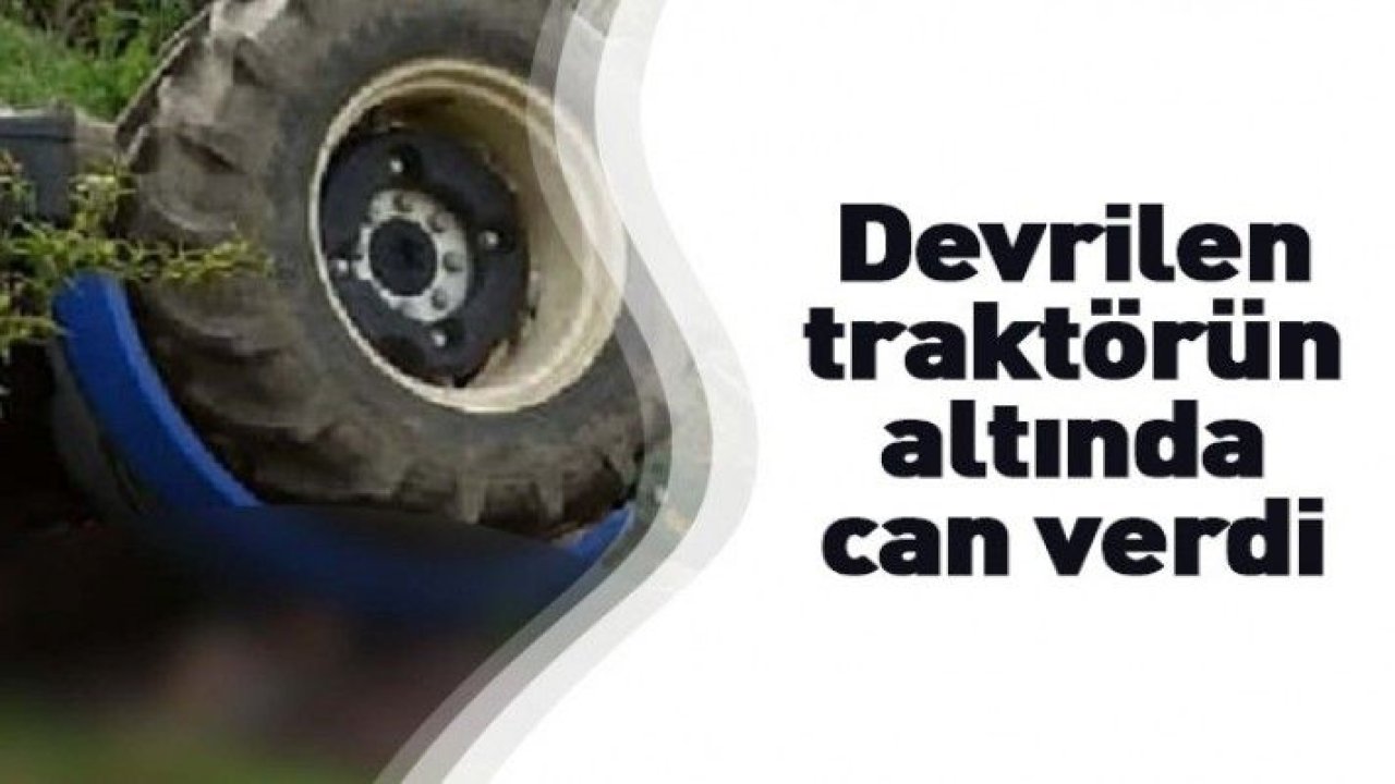 Devrilen traktörün altında kalan çiftçi öldü