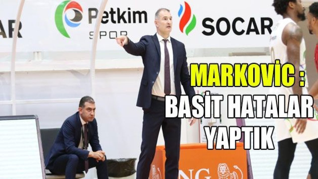 MARKOVİC : BASİT HATALAR YAPTIK