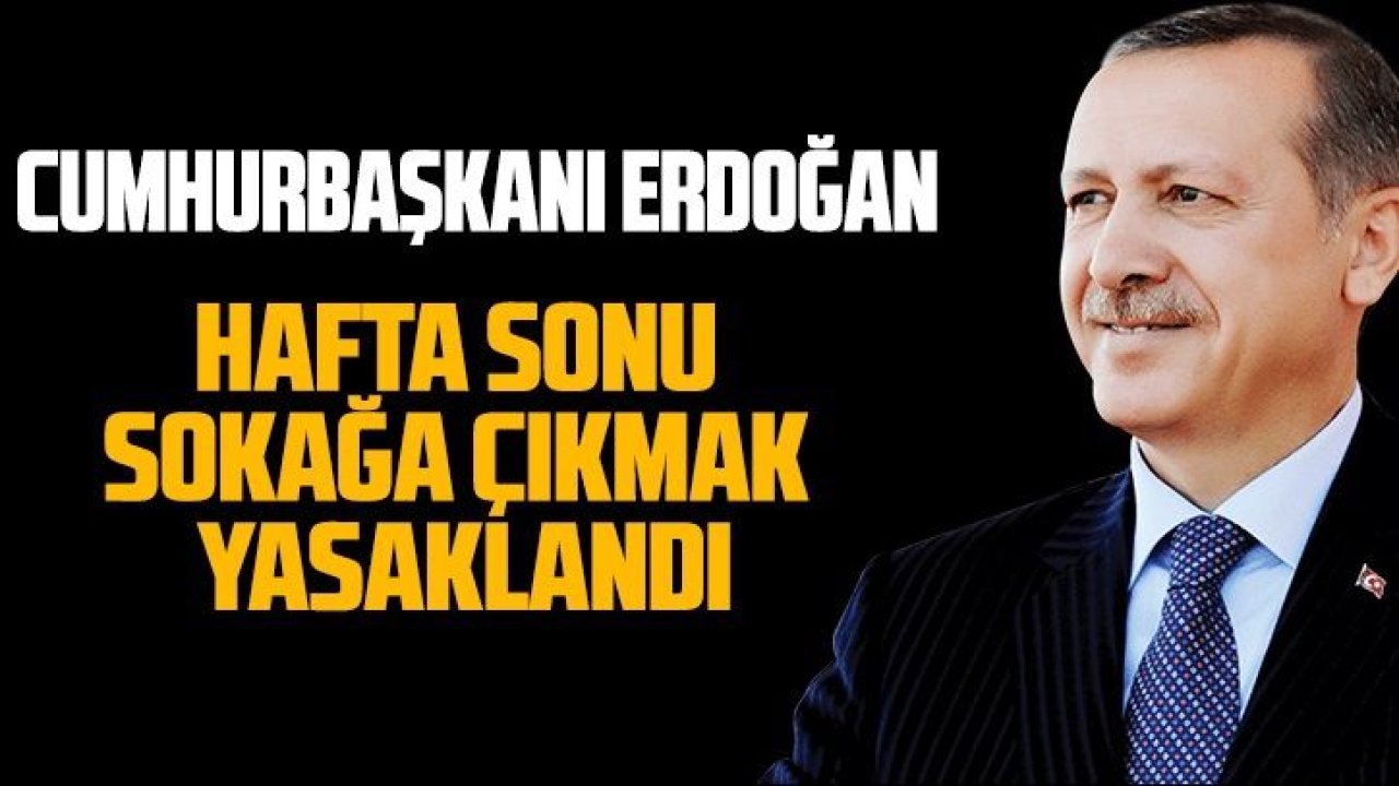 Son Dakika...Cumhurbaşkanı Erdoğan Açıkladı: 'HAFTA SONU' Sokağa Çıkmak Yasak