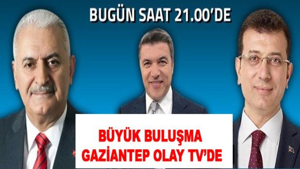 Binali Yıldırım-Ekrem İmamoğlu bugün saat 21'de canlı yayınla Gaziantep Olay Tv'de