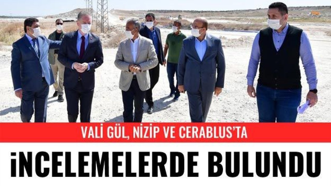 Vali Gül, Nizip ve Cerablus’ta incelemelerde bulundu