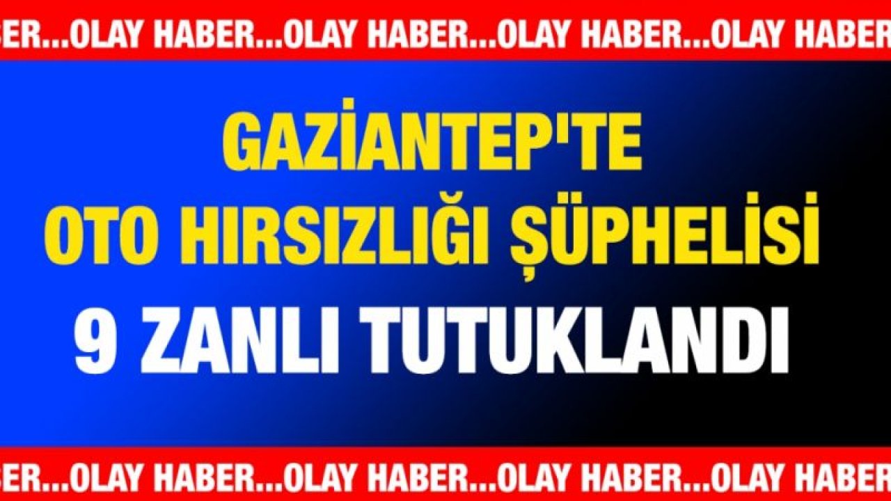 Gaziantep'te oto hırsızlığı şüphelisi 9 zanlı tutuklandı