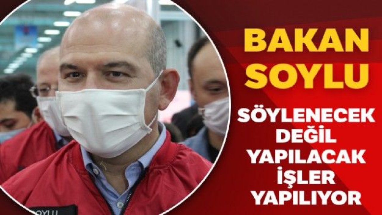 İçişleri Bakanı Soylu: 'Söylenecek değil, yapılacak işler yapılıyor'