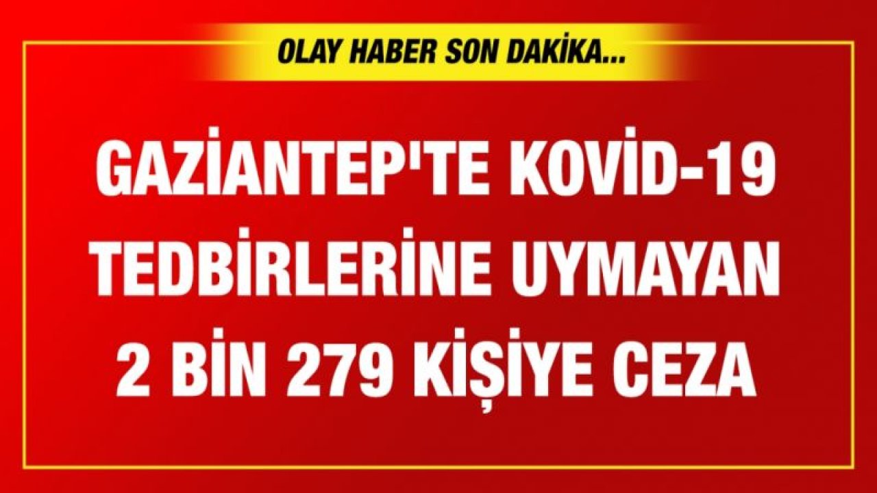 Gaziantep'te Kovid-19 tedbirlerine uymayan 2 bin 279 kişiye ceza