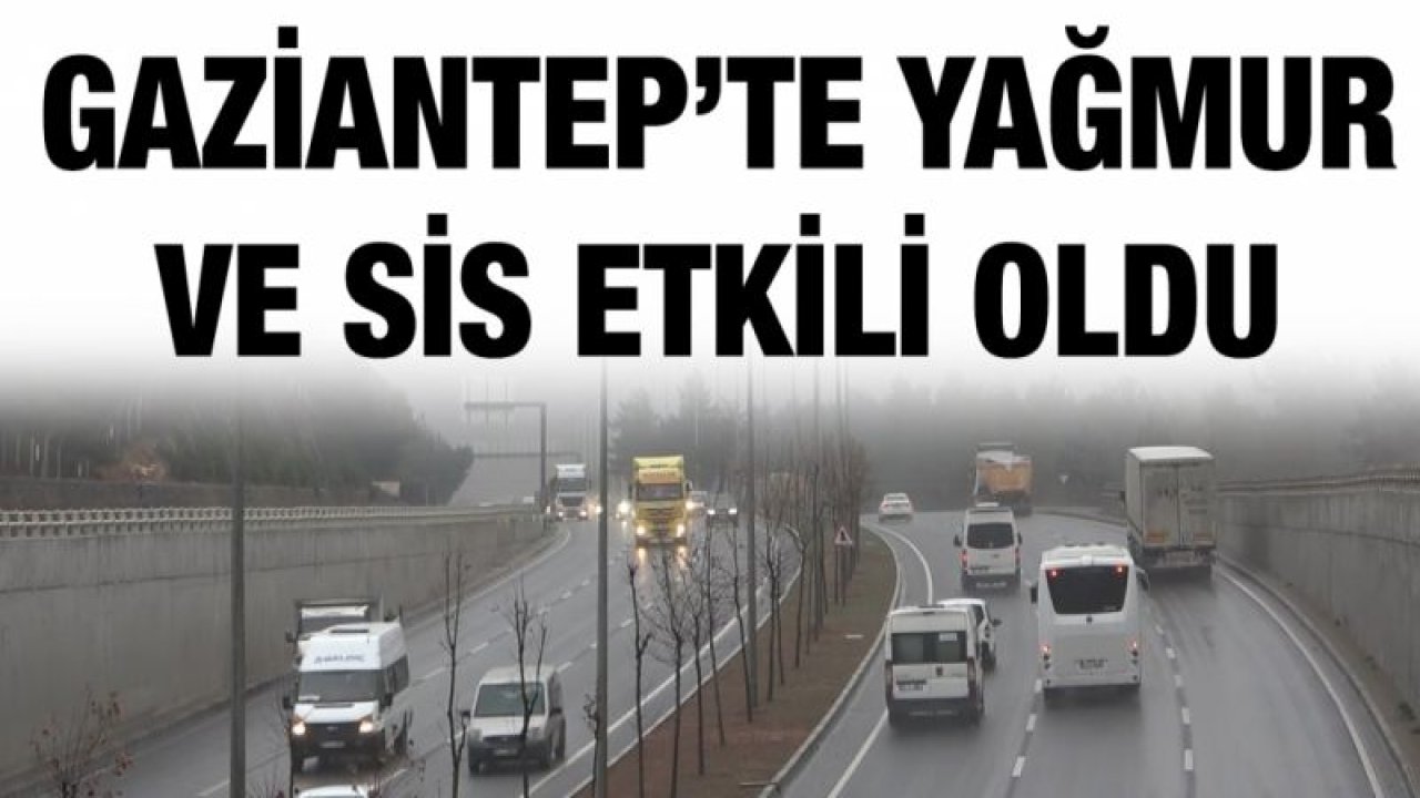 Gaziantep’te yağmur ve sis etkili oldu