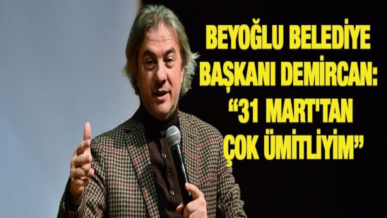 Beyoğlu Belediye Başkanı Demircan: '31 Mart'tan çok ümitliyim'