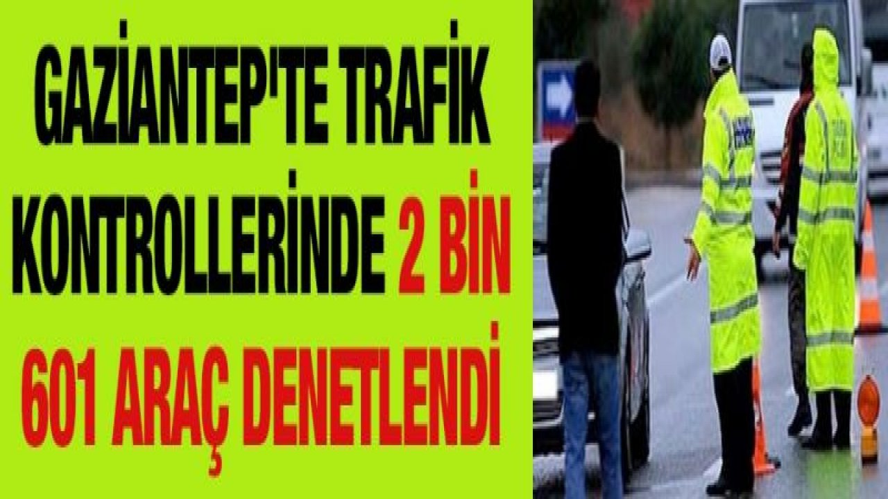 Gaziantep'te trafik kontrollerinde 2 bin 601 araç denetlendi