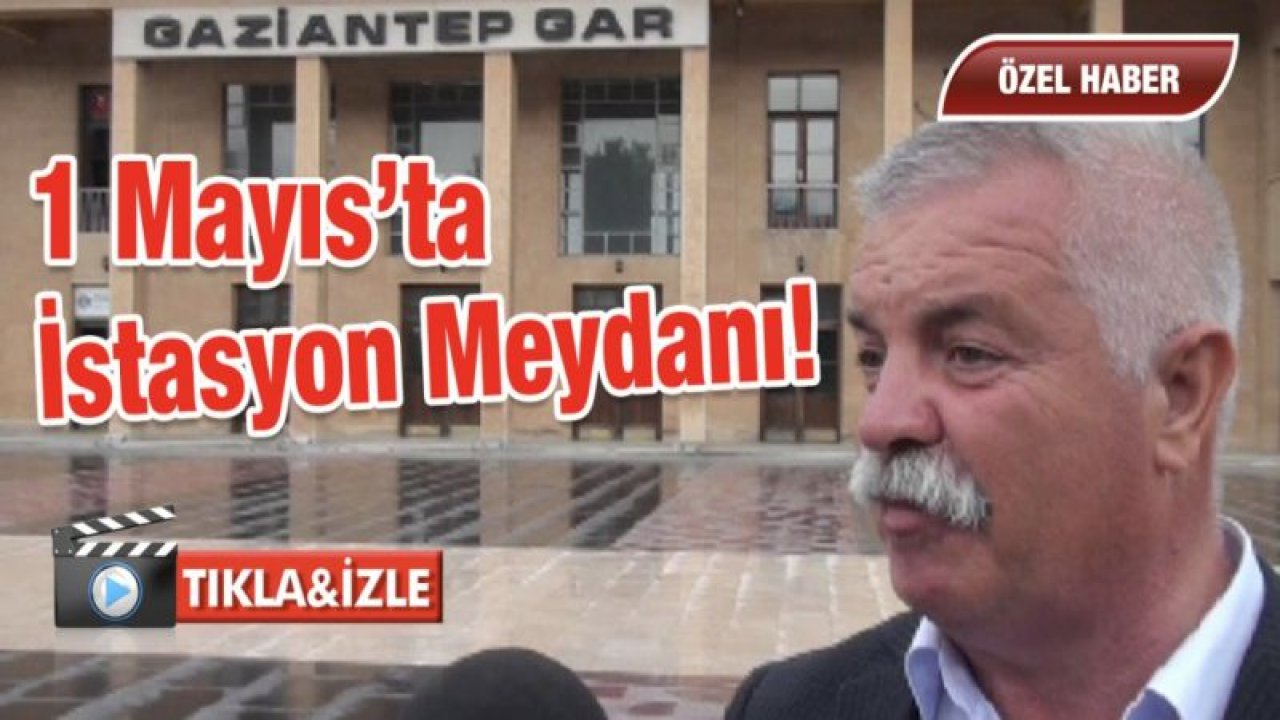 1 Mayıs’ta İstasyon Meydanı!