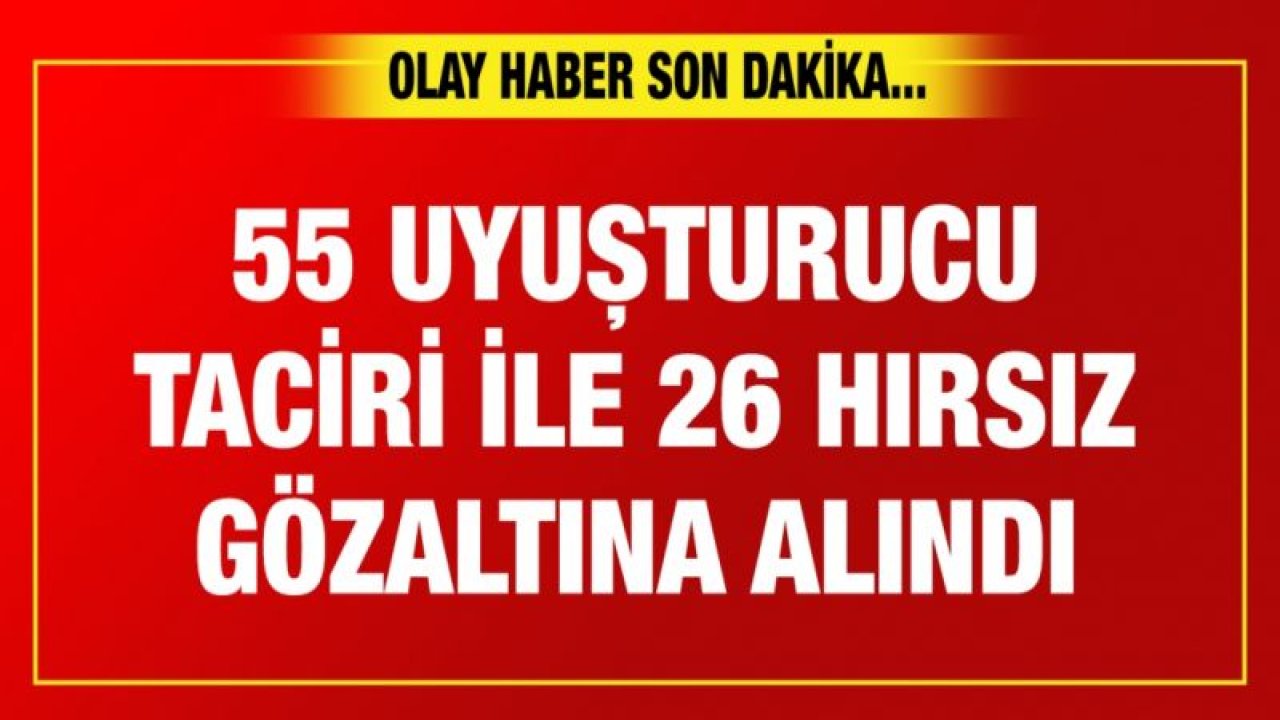 55 uyuşturucu taciri ile 26 hırsız gözaltına alındı