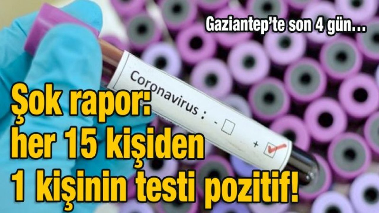 Gaziantep’te son 4 gün…  Şok rapor: 15 kişiden 1 kişinin testi pozitif!