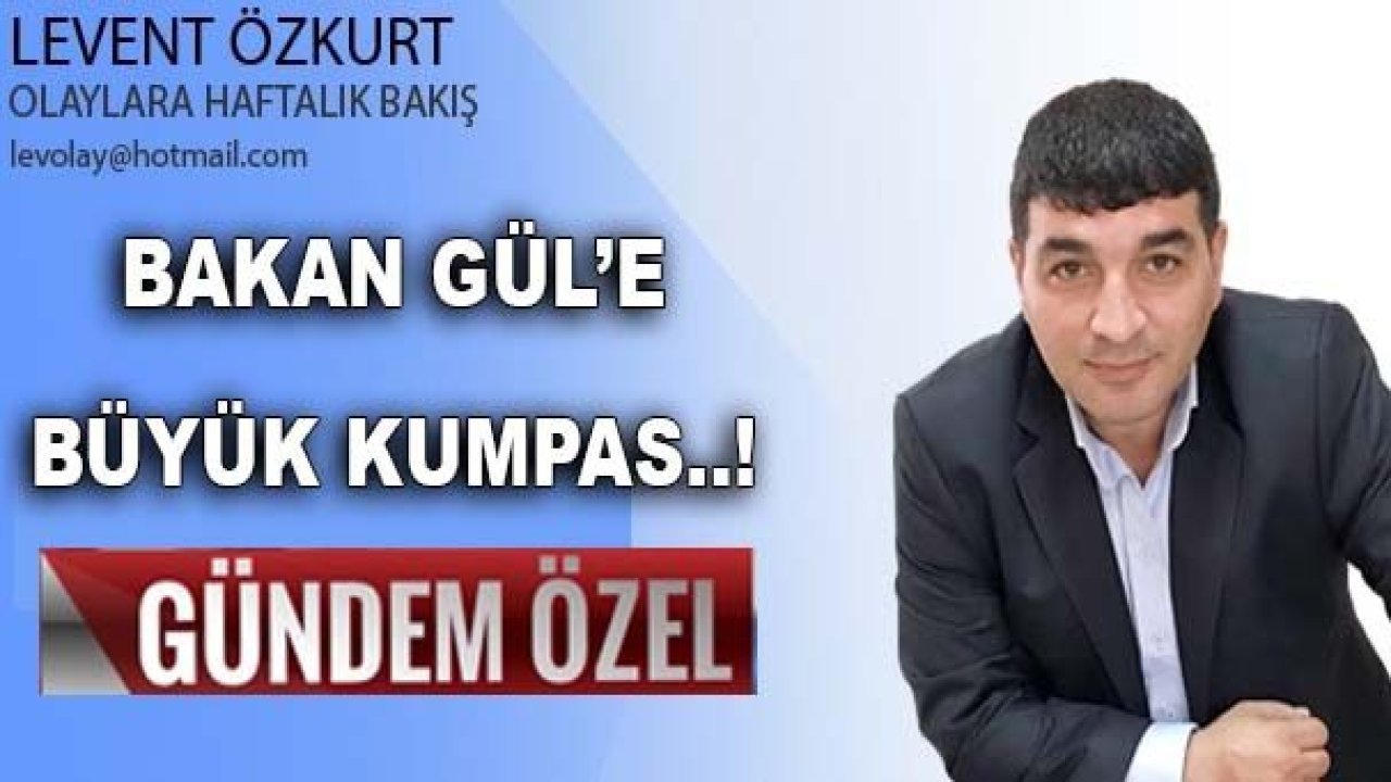 Olaylara Haftalık Bakıştan 'ÖZEL GÜNDEM': BAKAN GÜL’E BÜYÜK KUMPAS..!