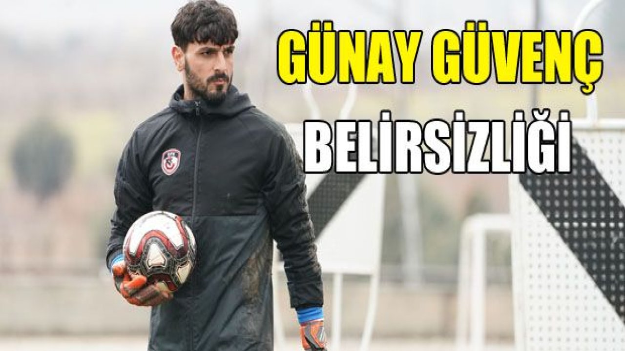 Günay Güvenç BELİRSİZLİĞİ!