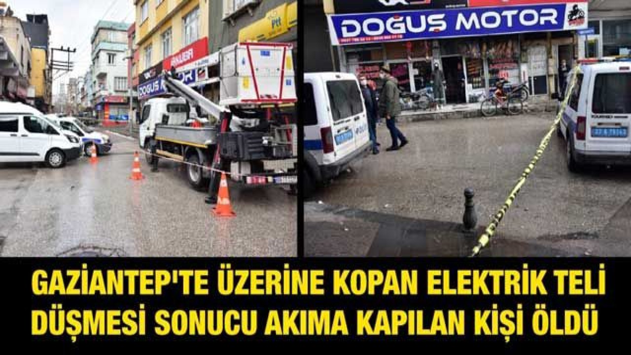 Gaziantep'te üzerine kopan elektrik teli düşmesi sonucu akıma kapılan kişi öldü!