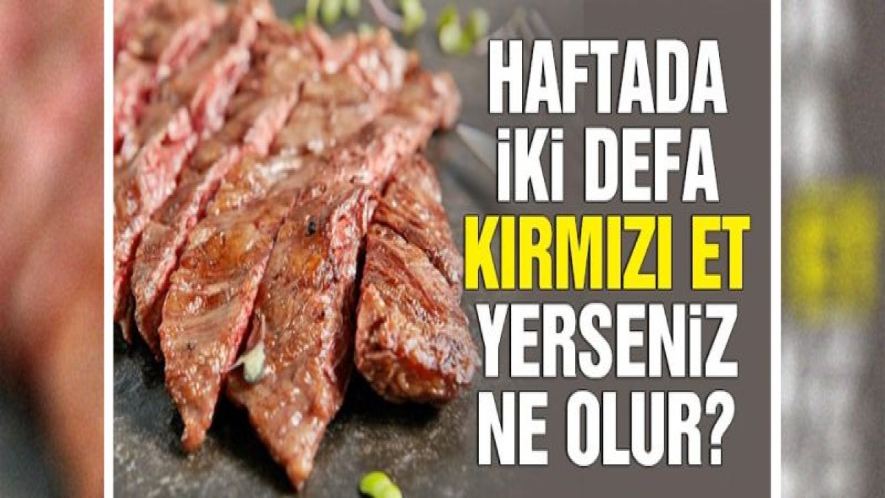 Haftada 2 defa kırmızı et yerseniz ne olur?