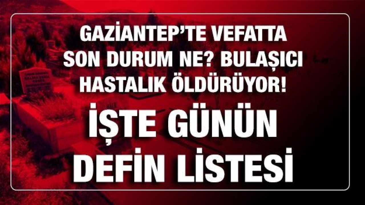 Son dakika...Gaziantep Haber...Gaziantep'te 13.03.2021 (Cumartesi) Bugün Bulaşıcı hastalık vefatı ve normal vefatta son durum?Gaziantep'te 13.03.2021 (Cumartesi) Bugün kaç kişi Defin Edildi...