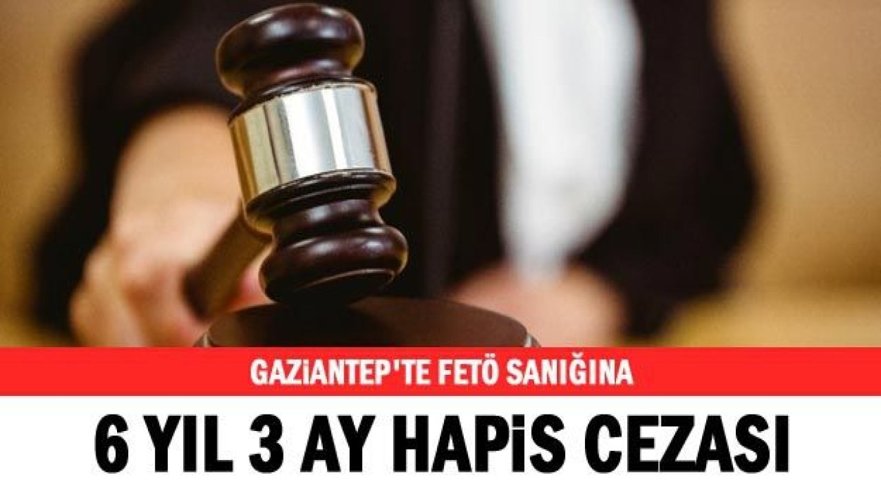 Gaziantep'te FETÖ sanığına 6 yıl 3 ay hapis cezası