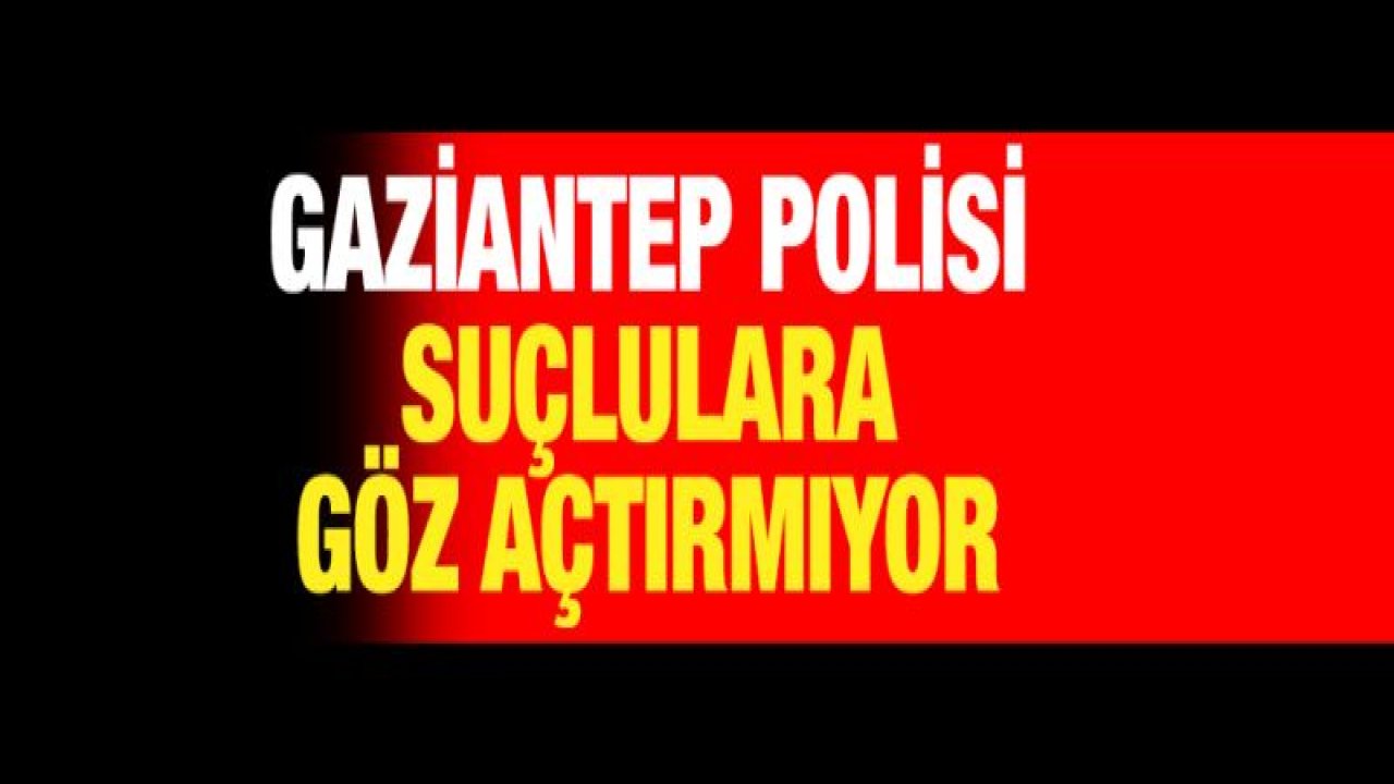 POLİS SUÇ VE SUÇLULARA GÖZ AÇTIRMIYOR