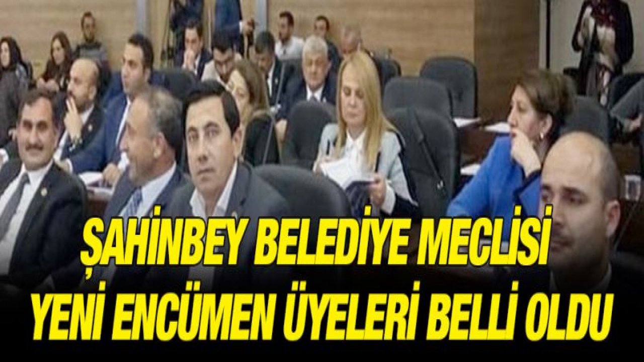 Şahinbey Belediye Meclisi yeni encümen üyeleri belli oldu