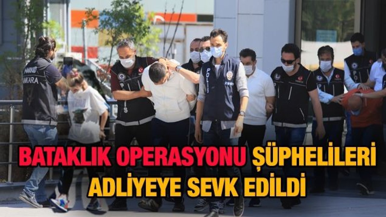 Bataklık Operasyonu şüphelileri adliyeye sevk edildi