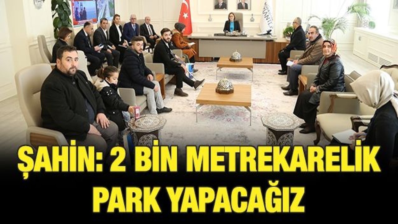 ŞAHİN: 2 BİN METREKARELİK PARK YAPACAĞIZ