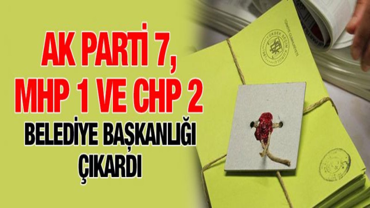 AK Parti 7, MHP 1 ve CHP 2 belediye başkanlığı çıkardı