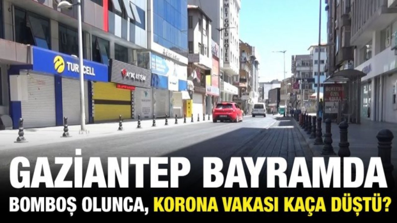 Gaziantep bayramda bomboş olunca, korona vakası kaça düştü?