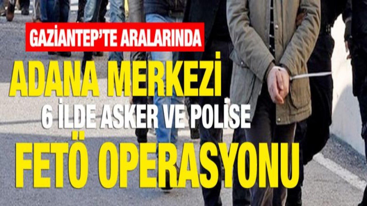 6 ilde asker ve polise FETÖ operasyonu