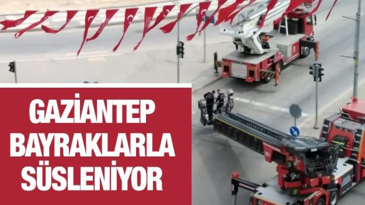 GAZİANTEP BAYRAKLARLA SÜSLENİYOR