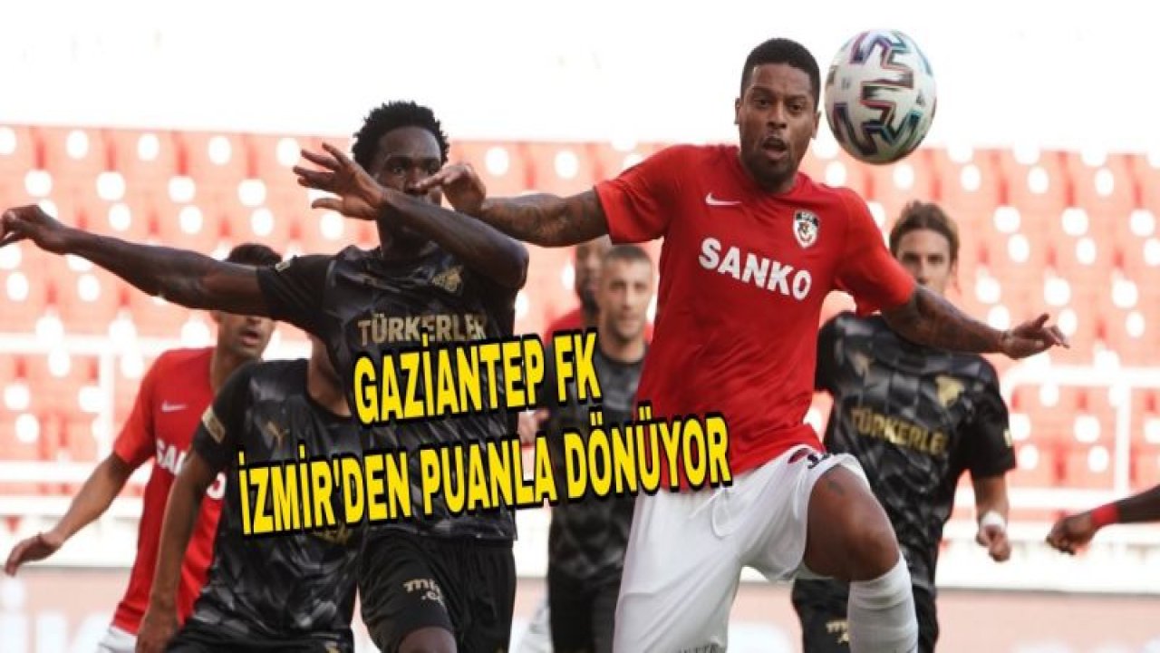 GAZİANTEP FK, İZMİR'DEN PUANLA DÖNÜYOR