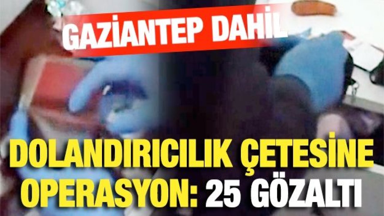 Ankara merkezli 6 ilde dolandırıcılık çetesine operasyon: 25 gözaltı