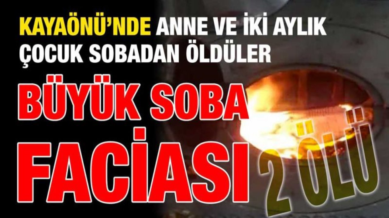 Kayaönü’nde Anne ve iki aylık çocuk sobadan öldüler...  Büyük soba faciası: 2 ölü