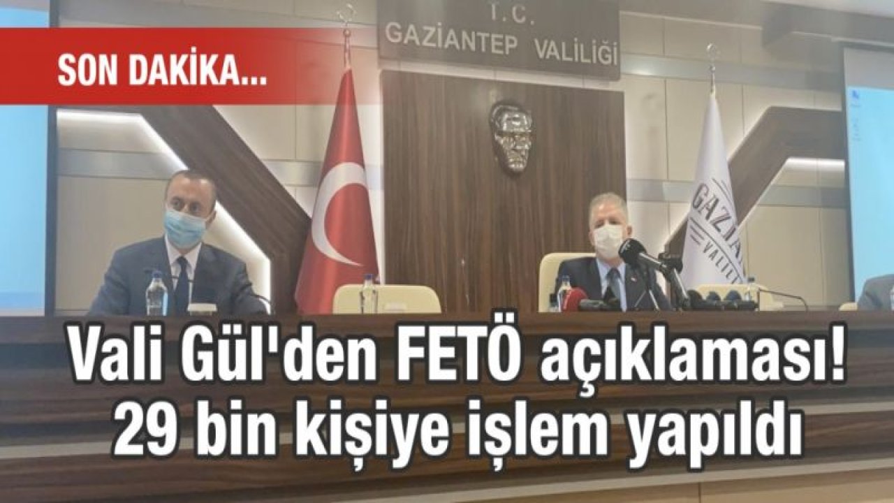 SON DAKİKA... Vali Gül'den FETÖ açıklaması! 29 bin kişiye işlem yapıldı