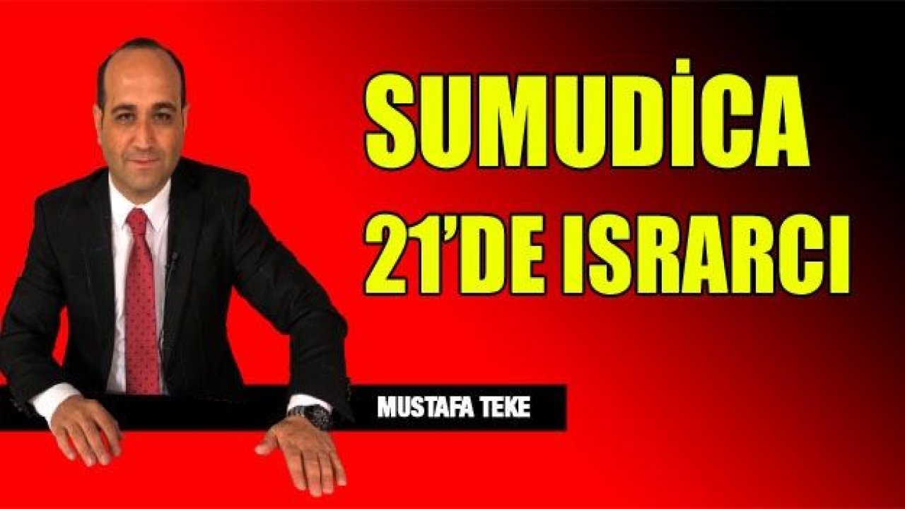 SUMUDİCA 21'DE ISRARCI