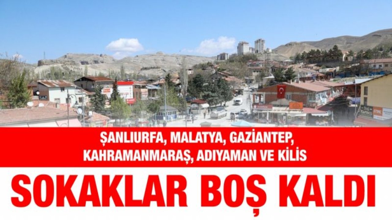 Şanlıurfa, Malatya, Gaziantep, Kahramanmaraş, Adıyaman ve Kilis'te sokaklar boş kaldı