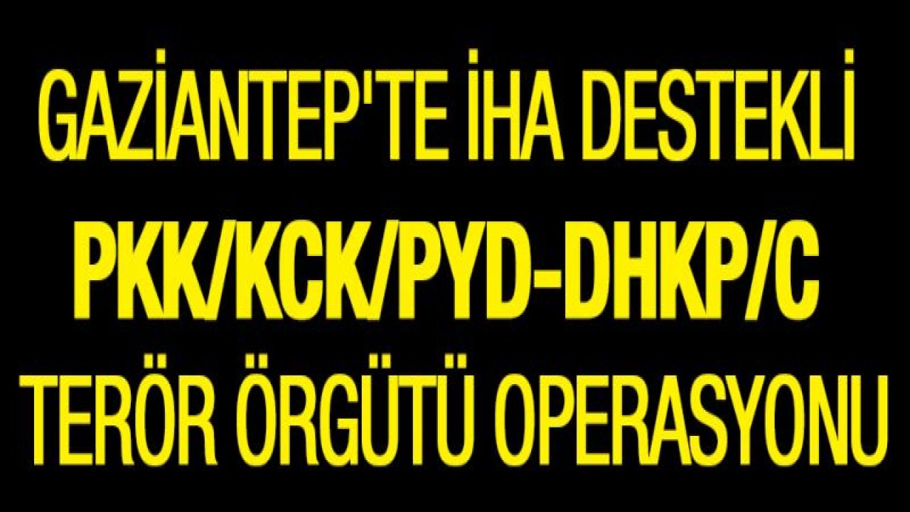 Gaziantep'te İHA destekli PKK/KCK/PYD-DHKP/C Terör örgütü operasyonu