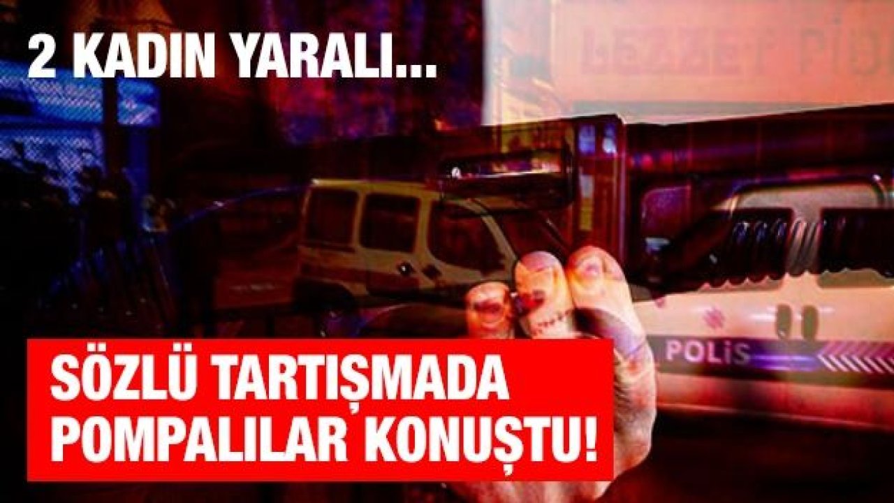 Sözlü tartışmada Pompalılar konuştu! 2 kadın yaralı...