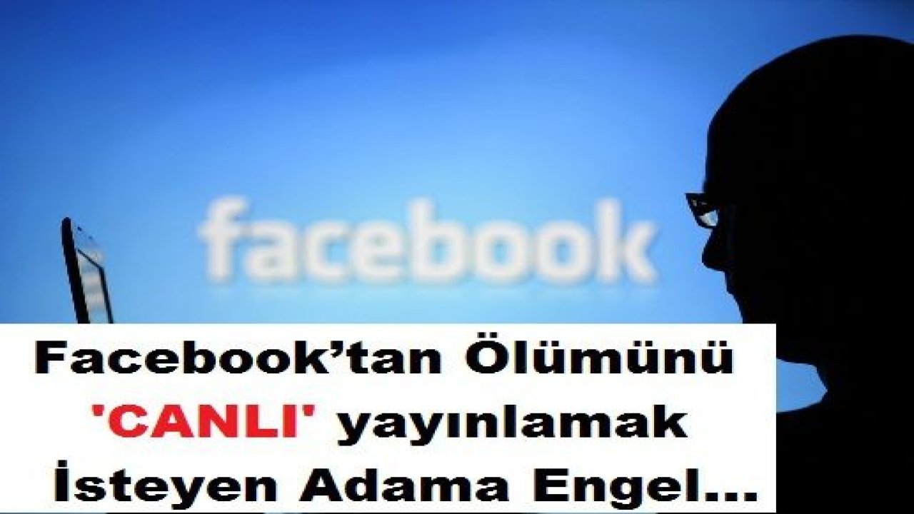 Facebook’tan Ölümünü Canlı Yayınlamak İsteyen Adama Engel